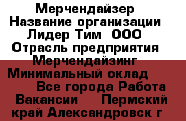 Мерчендайзер › Название организации ­ Лидер Тим, ООО › Отрасль предприятия ­ Мерчендайзинг › Минимальный оклад ­ 15 000 - Все города Работа » Вакансии   . Пермский край,Александровск г.